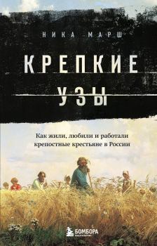 Книга - Крепкие узы... Как жили, любили и работали крепостные крестьяне в России. Ника Марш - прочитать в Литвек