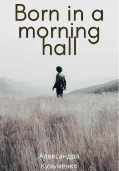 Книга - Born in a morning hall. Александра Кузьменко - прочитать в Литвек