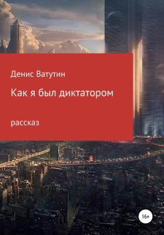 Обложка книги - Как я был Диктатором - Денис Алексеевич Ватутин