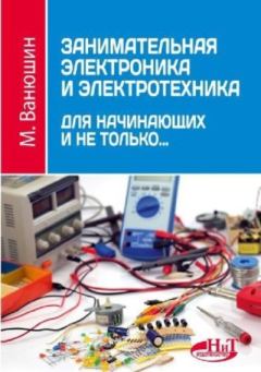 Обложка книги - Занимательная электроника и электротехника для начинающих и не только... - М. Ванюшин