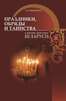 Обложка книги - Праздники, обряды и таинства в жизни христиан Беларуси - Александра Владимировна Верещагина