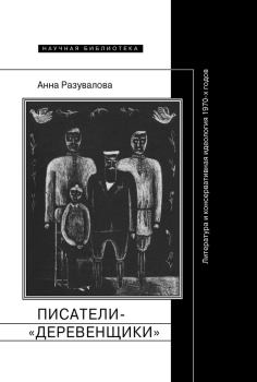 Обложка книги - Писатели-«деревенщики»: литература и консервативная идеология 1970-х годов - Анна Разувалова