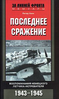 Обложка книги - Последнее сражение. Воспоминания немецкого летчика-истребителя. 1943-1945 - Петер Хенн