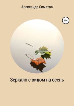 Книга - Зеркало с видом на осень. Александр Вениаминович Симатов - прочитать в Литвек