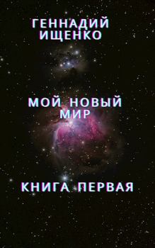 Обложка книги - Мой новый мир - Книга первая - Ищенко Геннадий