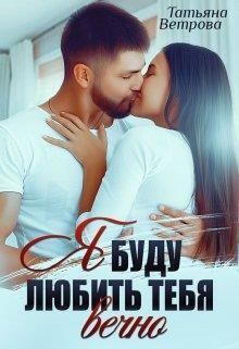 Обложка книги - Я буду любить тебя вечно (СИ) - Татьяна Ветрова