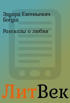 Книга - Рассказы о любви. Эдуард Евгеньевич Богуш - читать в Литвек