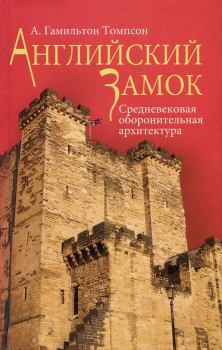 Обложка книги - Английский замок. Средневековая оборонительная архитектура - А. Гамильтон Томпсон