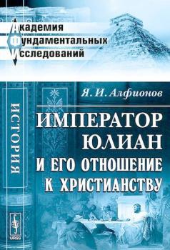 Обложка книги - Император Юлиан и его отношение к христианству - Яков Иванович Алфионов