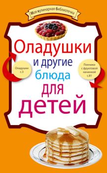 Обложка книги - Оладушки и другие блюда для детей -  Сборник рецептов