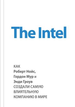 Книга - The Intel: как Роберт Нойс, Гордон Мур и Энди Гроув создали самую влиятельную компанию в мире. Майкл Мэлоун - читать в ЛитВек