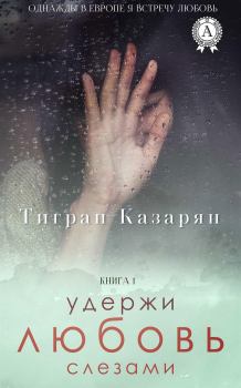Обложка книги - Удержи любовь слезами (версия без редакции) - Тигран Казарян