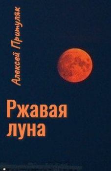 Книга - Ржавая луна (самиздат). Алексей Анатольевич Притуляк - читать в Литвек