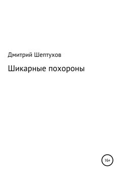 Книга - Шикарные похороны. Дмитрий Шептухов - читать в Литвек