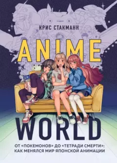 Книга - Anime World. От "Покемонов" до "Тетради смерти". Как менялся мир японской анимации. Крис Стакманн - читать в Литвек