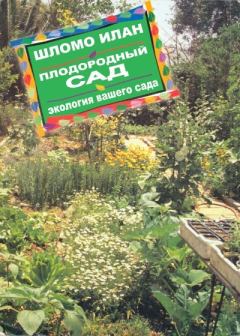 Обложка книги - Плодородный сад. Экологический подход к садоводству и ландшафту - Илан Шломо