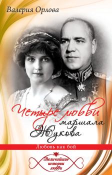 Обложка книги - Четыре любви маршала Жукова. Любовь как бой - Валерия Орлова