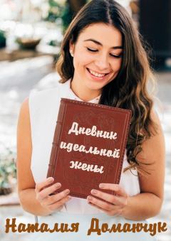 Книга - Дневник идеальной жены. Наталия Анатольевна Доманчук - прочитать в Литвек