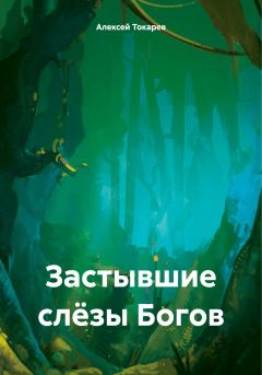 Обложка книги - Застывшие слёзы Богов - Алексей Иванович Токарев
