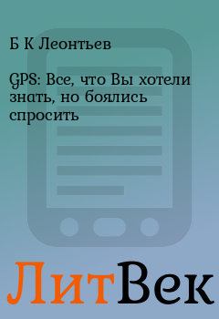 Книга - GPS: Все, что Вы хотели знать, но боялись спросить. Б К Леонтьев - читать в Литвек