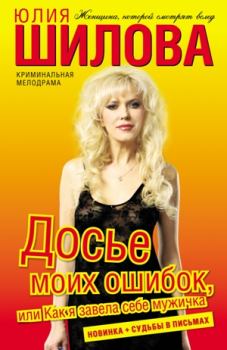 Обложка книги - Досье моих ошибок, или Как я завела себе мужичка - Юлия Витальевна Шилова