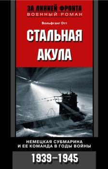 Обложка книги - Стальная акула. Немецкая субмарина и ее команда в годы войны. 1939-1945 - Вольфганг Отт