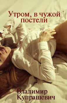 Книга - Утром, в чужой постели. Владимир Ильич Купрашевич - читать в Литвек