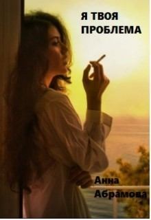 Обложка книги - Я твоя проблема (СИ) - Анна Абрамова