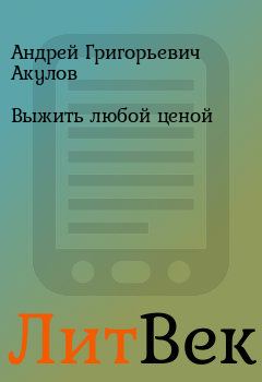 Обложка книги - Выжить любой ценой - Андрей Григорьевич Акулов