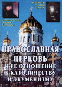 Обложка книги - Православная Церковь и ее отношение к католичеству и экуменизму - Священномученик Иларион Троицкий