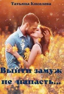 Обложка книги - Выйти замуж не напасть, как бы замужем не пропасть - Татьяна Киселева