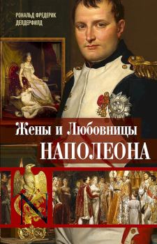 Книга - Жены и любовницы Наполеона. Исторические портреты. Рональд Фредерик Делдерфилд - читать в ЛитВек