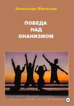 Книга - Победа над онанизмом. Александр Игоревич Мартынов - читать в Литвек