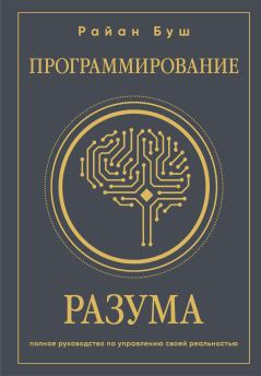 Обложка книги - Программирование разума. Полное руководство по управлению своей реальностью - Райан Буш