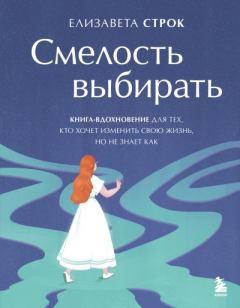 Книга - Смелость выбирать. Книга-вдохновение для тех, кто хочет изменить свою жизнь, но не знает как. Елизавета Владимировна Строк - читать в Литвек