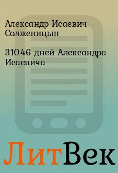 Книга - 31046 дней Александра Исаевича. Александр Исаевич Солженицын - читать в ЛитВек