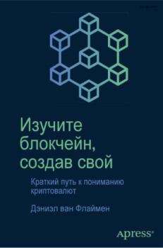 Обложка книги - Изучите блокчейн, создав свой: краткий путь к пониманию криптовалют - Дэниэл ван Флаймен