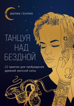Книга - Танцуя над бездной. 12 практик для пробуждения древней женской силы. Вилма Генрих - читать в Литвек