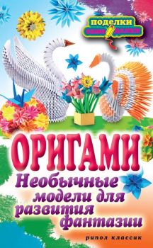 Обложка книги - Оригами. Необычные модели для развития фантазии - Наина Курбановна Ильина