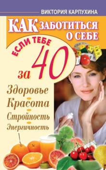 Обложка книги - Как заботиться о себе, если тебе за 40. Здоровье, красота, стройность, энергичность - Виктория Владимировна Карпухина