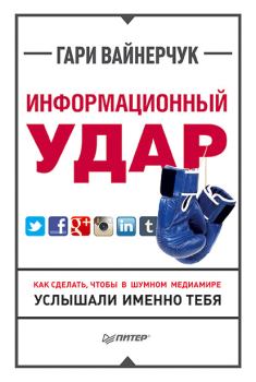 Обложка книги - Информационный удар. Как сделать, чтобы в шумном медиамире услышали именно тебя - Гари Вайнерчук