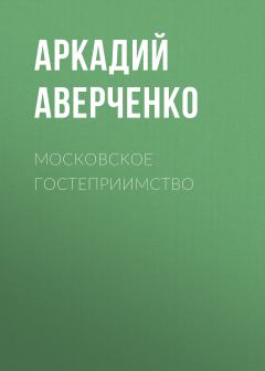 Обложка книги - Московское гостеприимство - Аркадий Тимофеевич Аверченко