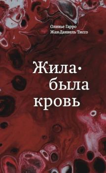 Обложка книги - Жила-была кровь. Кладезь сведений о нашей наследственности и здоровье - Оливье Гарро