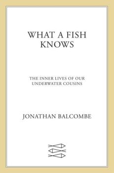 Книга - Что знает рыба. Внутренняя жизнь наших подводных сородичей. Jonathan Balcombe - прочитать в Литвек