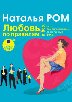 Обложка книги - Любовь по правилам и без, или Как организовать свою личную жизнь - Наталья Ром