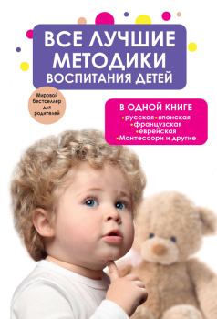 Обложка книги - Все лучшие методики воспитания детей в одной книге: русская, японская, французская, еврейская, Монтессори и другие -  Коллектив авторов