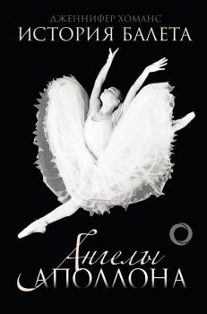 Обложка книги - История балета. Ангелы Аполлона - Дженнифер Хоманс