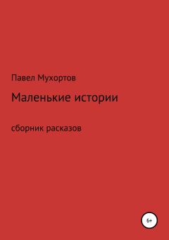 Обложка книги - Маленькие истории, возвращающие нас в детство - Павел Петрович Мухортов