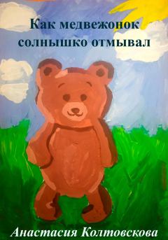 Обложка книги - Как медвежонок солнышко отмывал - Анастасия Колтовскова