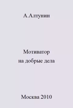 Обложка книги - Мотиватор на добрые дела - Александр Иванович Алтунин